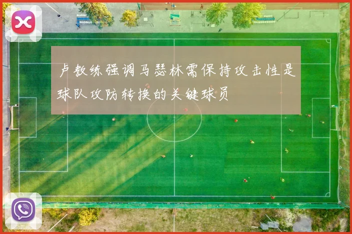卢教练强调马瑟林需保持攻击性是球队攻防转换的关键球员