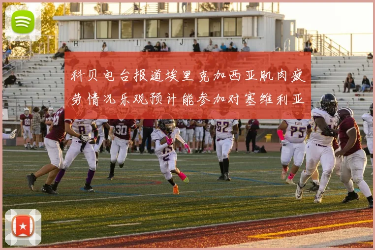 科贝电台报道埃里克加西亚肌肉疲劳情况乐观预计能参加对塞维利亚的比赛