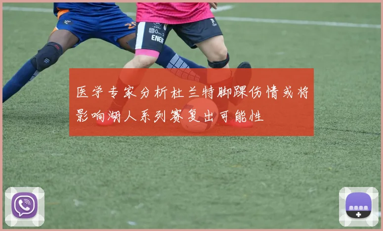 医学专家分析杜兰特脚踝伤情或将影响湖人系列赛复出可能性